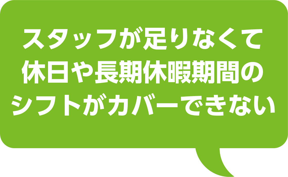 スタッフが足りなくて休日や長期休暇期間のシフトがカバーできない